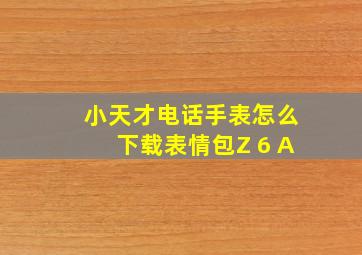 小天才电话手表怎么下载表情包Z 6 A